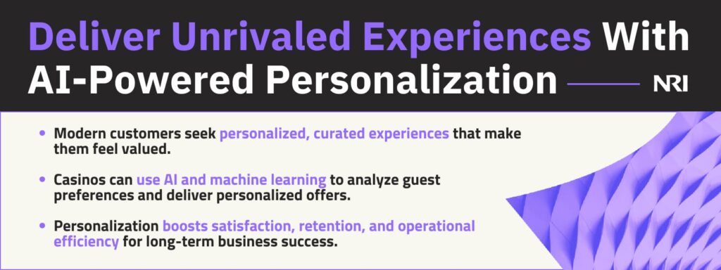 Deliver Unrivaled Experiences With AI-Powered PersonalizationModern customers seek personalized, curated experiences that make them feel valued.Casinos can use AI and machine learning to analyze guest preferences and deliver personalized offers.Personalization boosts satisfaction, retention, and operational efficiency for long-term business success.