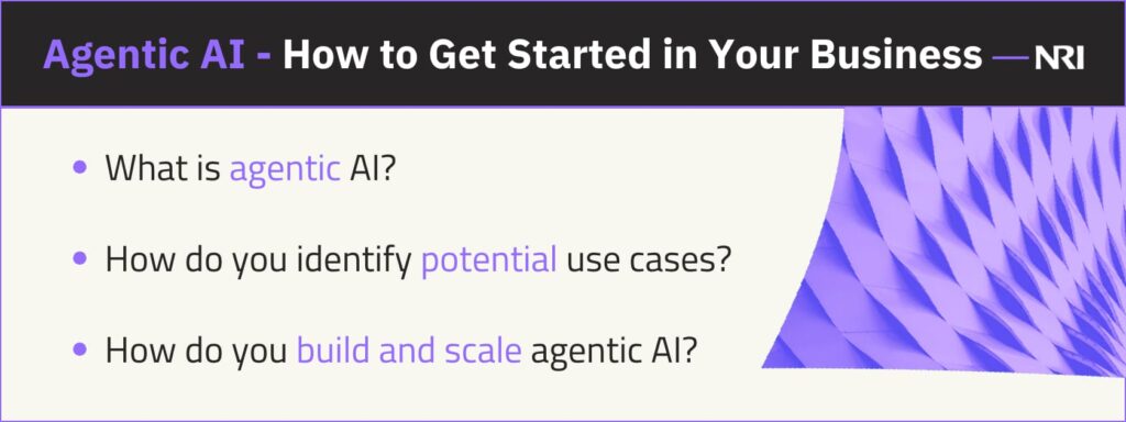 Agentic AI - How to Get Started in Your BusinessWhat is agentic AI?How do you identify potential use cases?How do you build and scale agentic AI?