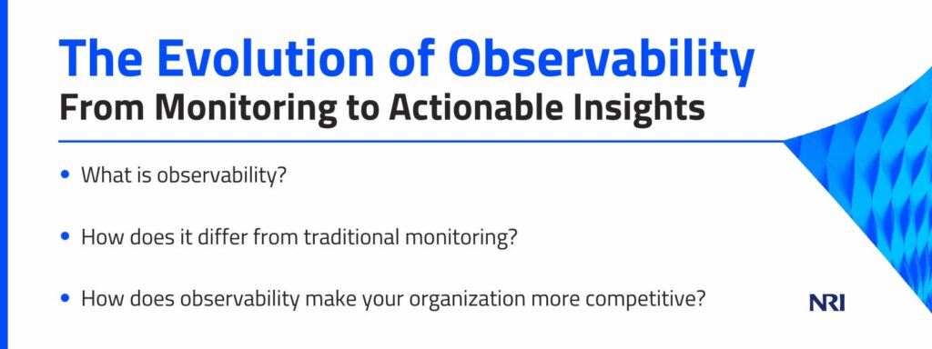 The Evolution of Observability: From Monitoring to Actionable InsightsWhat is observability?How does it differ from traditional monitoring?How does observability make your organization more competitive?