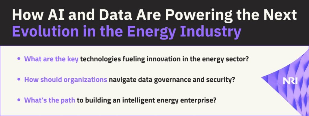 How AI and Data Are Powering the Next Evolution in the Energy IndustryWhat are the key technologies fueling innovation in the energy sector?How should organizations navigate data governance and security?What’s the path to building an intelligent energy enterprise?